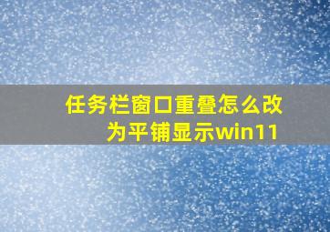 任务栏窗口重叠怎么改为平铺显示win11