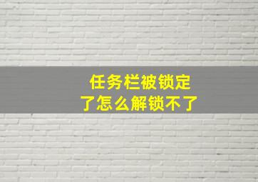 任务栏被锁定了怎么解锁不了