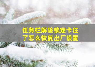 任务栏解除锁定卡住了怎么恢复出厂设置