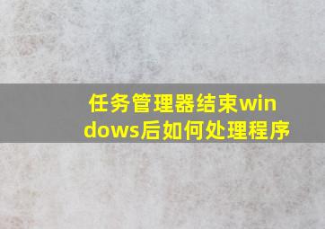 任务管理器结束windows后如何处理程序