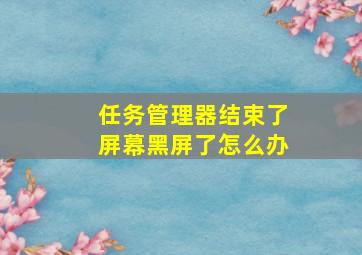 任务管理器结束了屏幕黑屏了怎么办