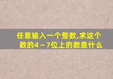 任意输入一个整数,求这个数的4～7位上的数是什么