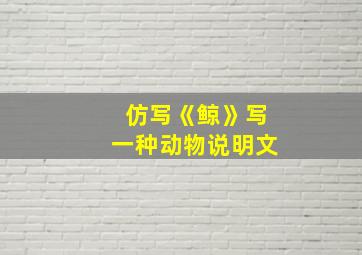 仿写《鲸》写一种动物说明文