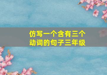 仿写一个含有三个动词的句子三年级