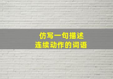 仿写一句描述连续动作的词语