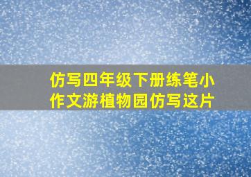 仿写四年级下册练笔小作文游植物园仿写这片