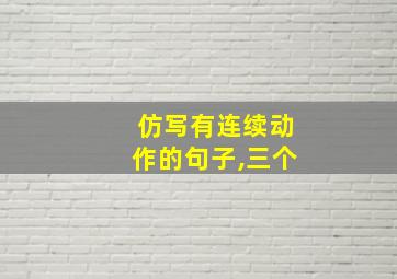 仿写有连续动作的句子,三个