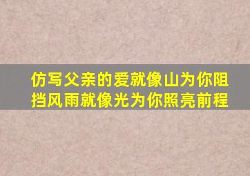 仿写父亲的爱就像山为你阻挡风雨就像光为你照亮前程