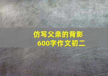 仿写父亲的背影600字作文初二