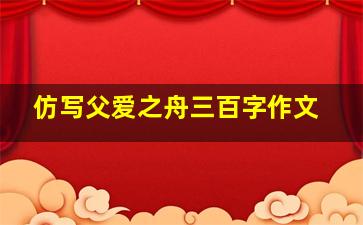 仿写父爱之舟三百字作文