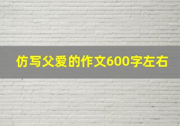 仿写父爱的作文600字左右