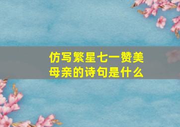 仿写繁星七一赞美母亲的诗句是什么