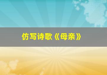 仿写诗歌《母亲》