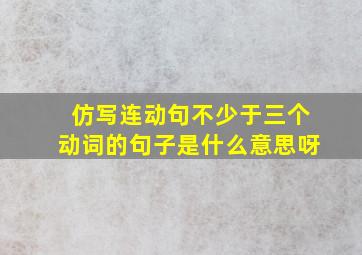 仿写连动句不少于三个动词的句子是什么意思呀