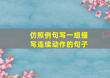 仿照例句写一组描写连续动作的句子