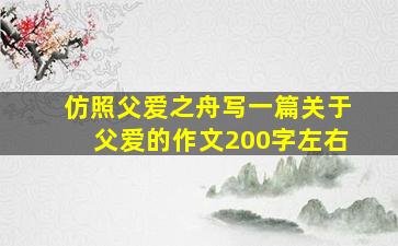 仿照父爱之舟写一篇关于父爱的作文200字左右