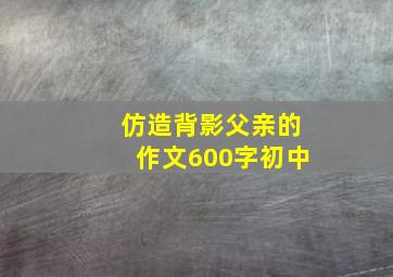 仿造背影父亲的作文600字初中