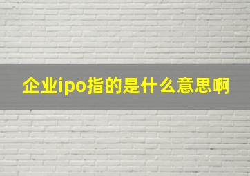 企业ipo指的是什么意思啊