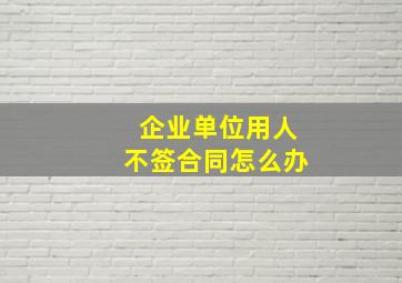 企业单位用人不签合同怎么办