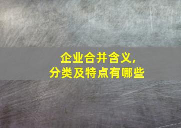 企业合并含义,分类及特点有哪些