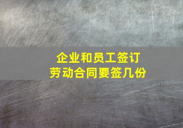 企业和员工签订劳动合同要签几份