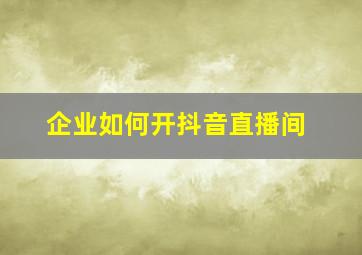 企业如何开抖音直播间