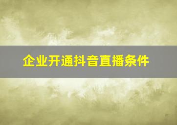 企业开通抖音直播条件