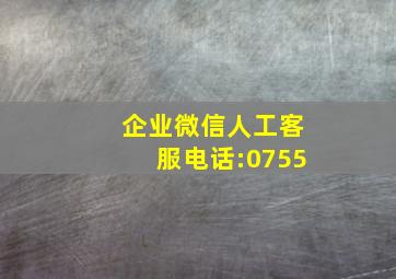 企业微信人工客服电话:0755