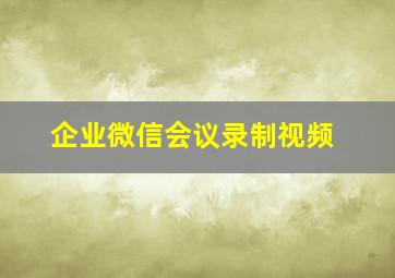 企业微信会议录制视频