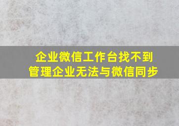 企业微信工作台找不到管理企业无法与微信同步