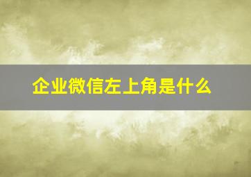 企业微信左上角是什么