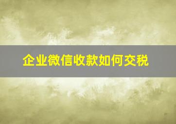 企业微信收款如何交税