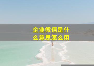 企业微信是什么意思怎么用