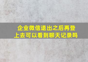 企业微信退出之后再登上去可以看到聊天记录吗