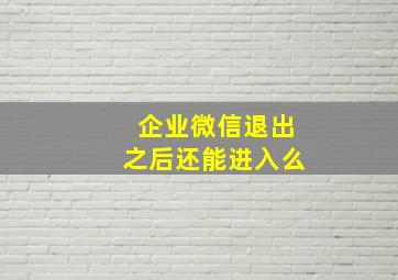 企业微信退出之后还能进入么