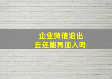 企业微信退出去还能再加入吗