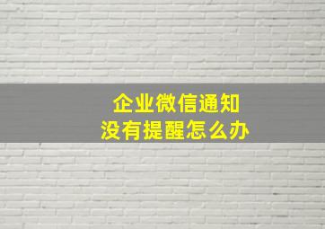 企业微信通知没有提醒怎么办