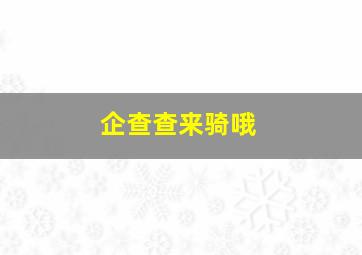 企查查来骑哦