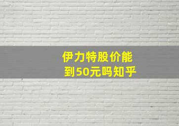 伊力特股价能到50元吗知乎