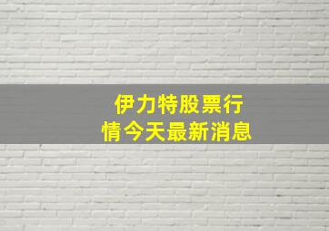 伊力特股票行情今天最新消息