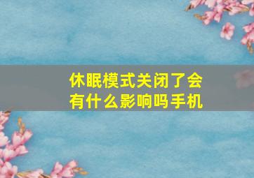 休眠模式关闭了会有什么影响吗手机