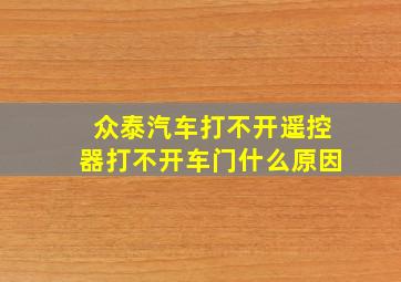 众泰汽车打不开遥控器打不开车门什么原因