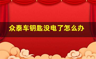 众泰车钥匙没电了怎么办