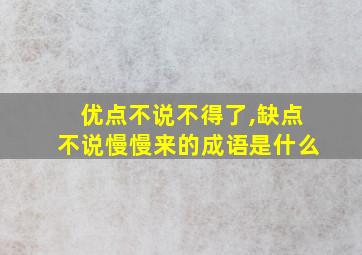 优点不说不得了,缺点不说慢慢来的成语是什么