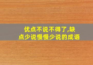 优点不说不得了,缺点少说慢慢少说的成语