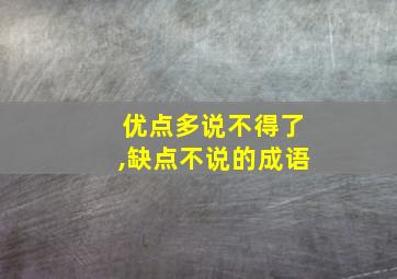 优点多说不得了,缺点不说的成语