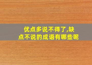 优点多说不得了,缺点不说的成语有哪些呢