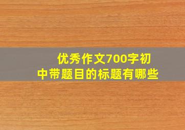 优秀作文700字初中带题目的标题有哪些