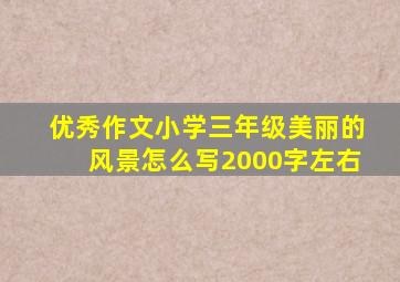 优秀作文小学三年级美丽的风景怎么写2000字左右