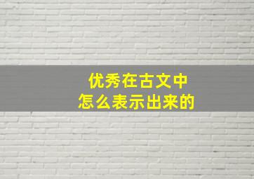 优秀在古文中怎么表示出来的